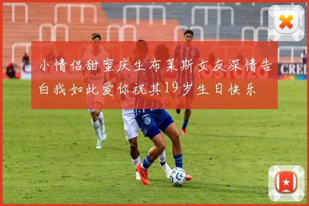 小情侣甜蜜庆生布莱斯女友深情告白我如此爱你祝其19岁生日快乐