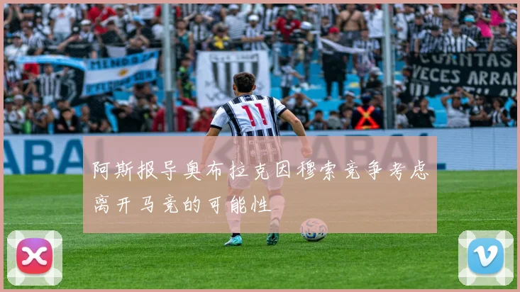 阿斯报导奥布拉克因穆索竞争考虑离开马竞的可能性