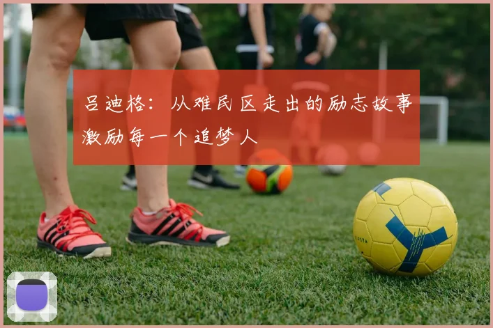 吕迪格：从难民区走出的励志故事激励每一个追梦人