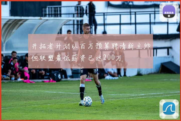 开拓者计划以百万预算聘请新主帅但联盟最低薪资已达200万