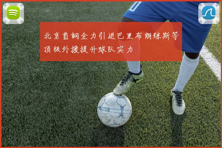 北京首钢全力引进巴里布朗琼斯等顶级外援提升球队实力