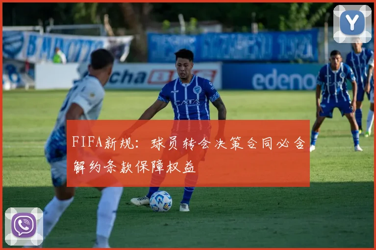 FIFA新规:球员转会决策合同必含解约条款保障权益