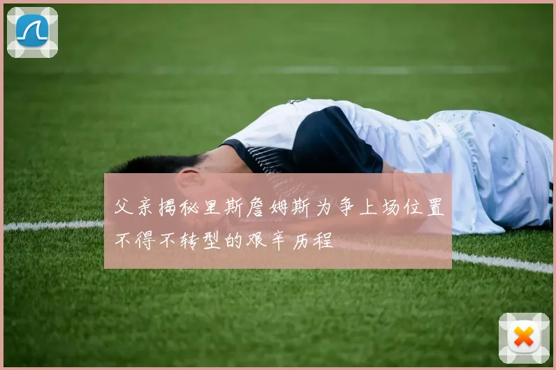 父亲揭秘里斯詹姆斯为争上场位置不得不转型的艰辛历程