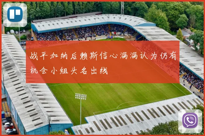 战平加纳后赖斯信心满满认为仍有机会小组头名出线