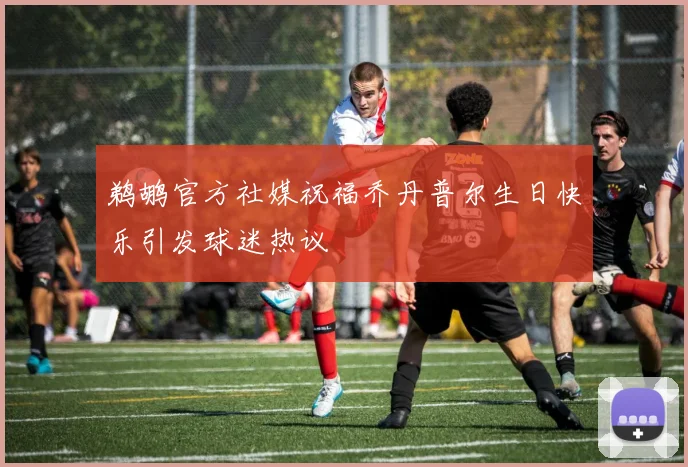 鹈鹕官方社媒祝福乔丹普尔生日快乐引发球迷热议