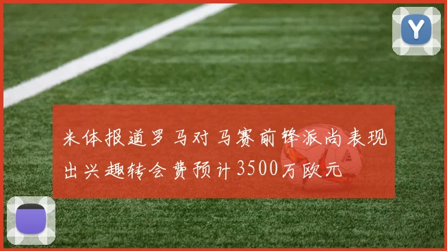 米体报道罗马对马赛前锋派尚表现出兴趣转会费预计3500万欧元