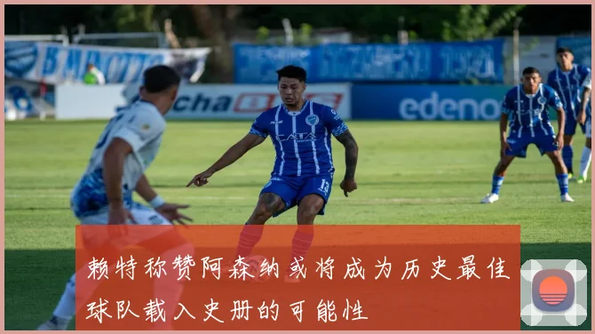 赖特称赞阿森纳或将成为历史最佳球队载入史册的可能性