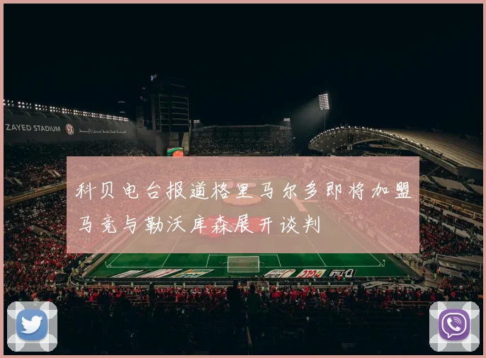 科贝电台报道格里马尔多即将加盟马竞与勒沃库森展开谈判
