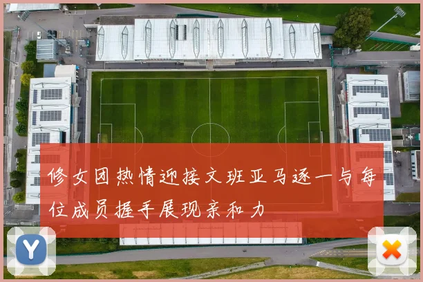 修女团热情迎接文班亚马逐一与每位成员握手展现亲和力